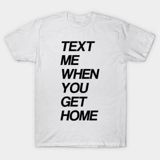 text me when you get home T-Shirt